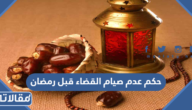 حكم عدم صيام القضاء قبل رمضان