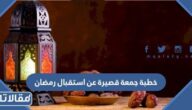 خطبة جمعة قصيرة عن استقبال رمضان