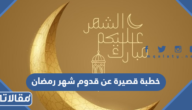 خطبة قصيرة عن قدوم شهر رمضان