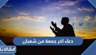 دعاء اخر جمعة من شعبان مكتوب كامل 2025