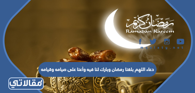 دعاء اللهم بلغنا رمضان وبارك لنا فيه وأعنا على صيامه وقيامه