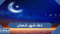 دعاء شهر شعبان مكتوب 2025 أدعية استقبال شعبان
