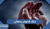 دعاء قدوم رمضان 2026 ادعية قدوم شهر رمضان مكتوبة كاملة