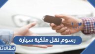 ما رسوم نقل ملكية سيارة بالسعودية 2026