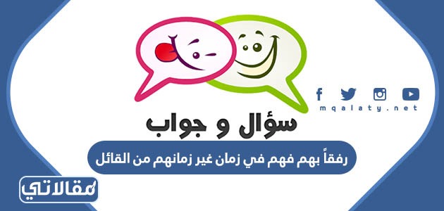 رفقاً بهم فهم في زمان غير زمانهم من القائل