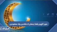 صور اللهم بلغنا رمضان لا فاقدين ولا مفقودين 2025