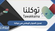 طريقة تعديل العنوان الوطني في توكلنا 1448