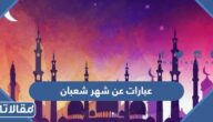 اجمل عبارات عن شهر شعبان 1446 جديدة ومميزة