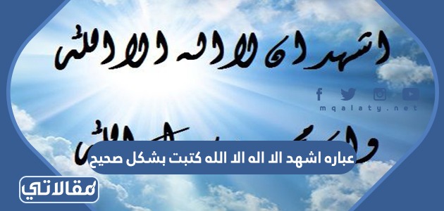 عباره اشهد الا اله الا الله كتبت بشكل صحيح