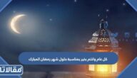 كل عام وانتم بخير بمناسبة حلول شهر رمضان المبارك 2025