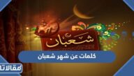 اجمل ما قيل من كلمات عن شهر شعبان مكتوبة 1447