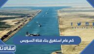 كم عام استغرق بناء قناة السويس
