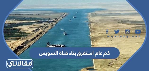 كم عام استغرق بناء قناة السويس