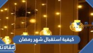 كيفية استقبال شهر رمضان المبارك 2026