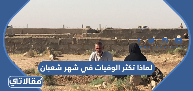 لماذا تكثر الوفيات في شهر شعبان