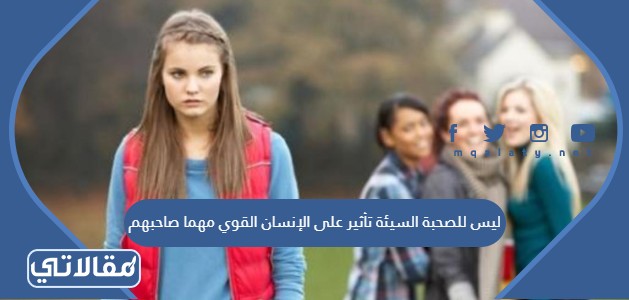ليس للصحبة السيئة تأثير على الإنسان القوي مهما صاحبهم ومكث معهم .