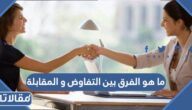 ما هو الفرق بين التفاوض و المقابلة