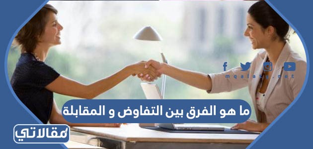ما هو الفرق بين التفاوض و المقابلة