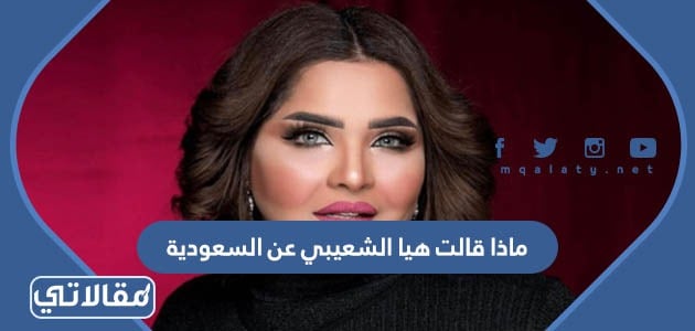 ماذا قالت هيا الشعيبي عن السعودية