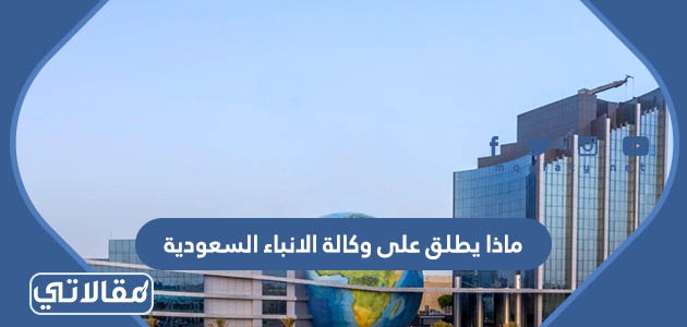 ماذا يطلق على وكالة الانباء السعودية