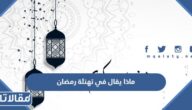 ماذا يقال في تهنئة رمضان 2026