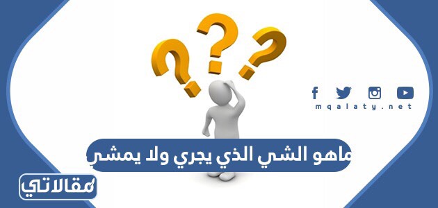 ماهو الشي الذي يجري ولا يمشي