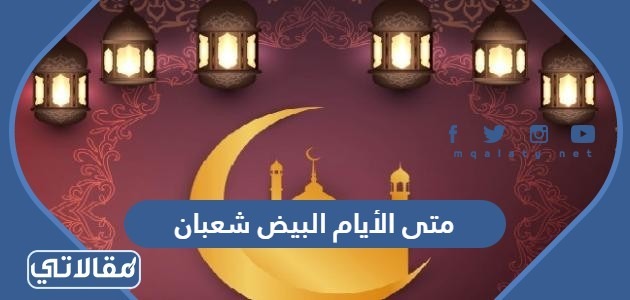 متى الأيام البيض شعبان