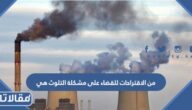 من الاقتراحات للقضاء على مشكلة التلوث هي