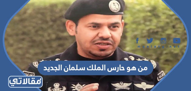 من هو حارس الملك سلمان الجديد
