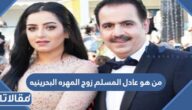 من هو عادل المسلم زوج المهره البحرينيه