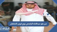من هو عبدالاله الراجحي زوج اروى الضلعان