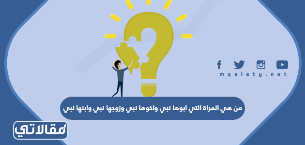 من هي المراة التي ابوها نبي واخوها نبي وزوجها نبي وابنها نبي