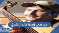 من هي زوجة خالد الشيخ ويكيبيديا