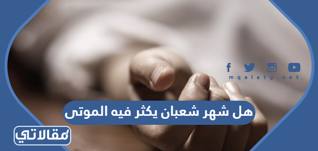 هل شهر شعبان يكثر فيه الموتى