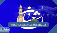 هل يجوز صيام ليلة النصف من شعبان