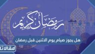 هل يجوز صيام يوم الاثنين قبل رمضان