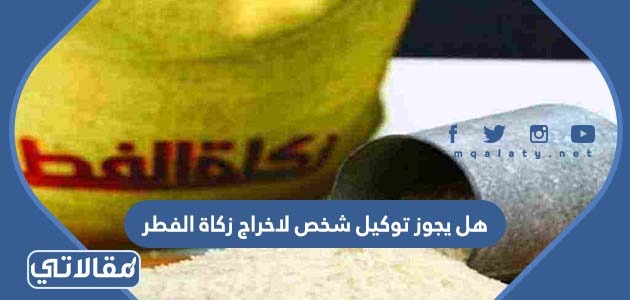 هل يجوز توكيل شخص لاخراج زكاة الفطر
