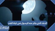 ما هو الدعاء الذي يكثر منه الرسول في ليلة القدر