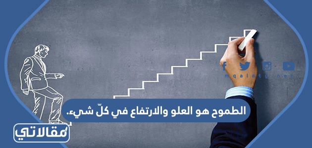 الطموح هو العلو والارتفاع في كلّ شيء.