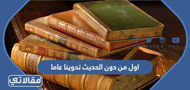 اول من دون الحديث تدوينا عاما