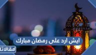 ايش ارد على رمضان مبارك