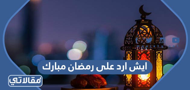 ايش ارد على رمضان مبارك