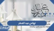 تهاني عيد الفطر 2026 رسائل وعبارات وصور تهاني العيد
