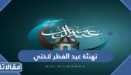 تهنئة عيد الفطر لاختي 2026 تهنئة عيد الفطر للاخت
