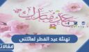 تهنئة عيد الفطر لعائلتي 2026 تهنئة عيد الفطر للعائلة