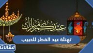 تهنئة عيد الفطر للحبيب 2026 تهنئة عيد الفطر لحبيبي