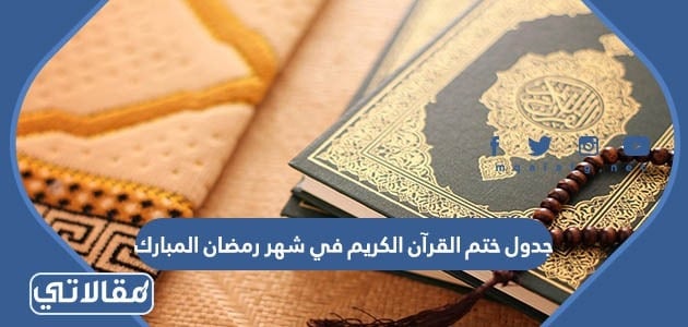 جدول ختم القرآن الكريم في شهر رمضان المبارك 2023