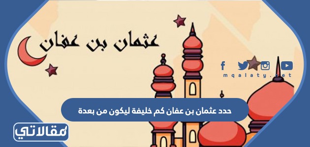 حدد عثمان بن عفان كم خليفة ليكون من بعدة