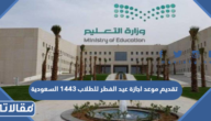 حقيقة تقديم موعد اجازة عيد الفطر للطلاب 1443 السعودية