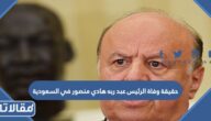 حقيقة وفاة الرئيس عبد ربه منصور هادي في السعودية